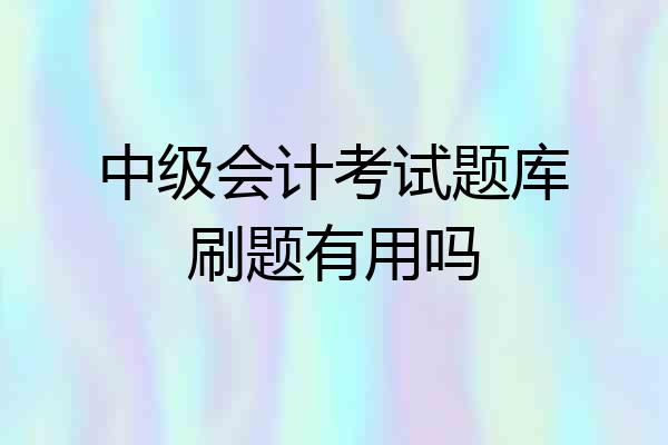 中级会计考试题库刷题有用吗