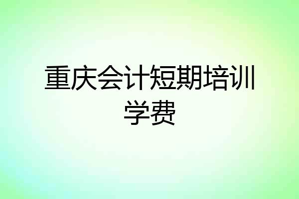 重庆会计短期培训学费