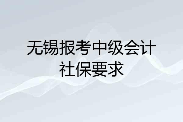 无锡报考中级会计社保要求