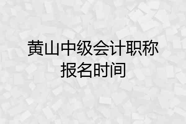 黄山中级会计职称报名时间