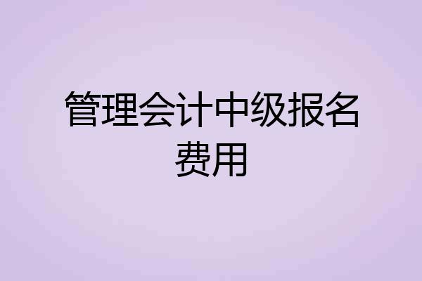 管理会计中级报名费用
