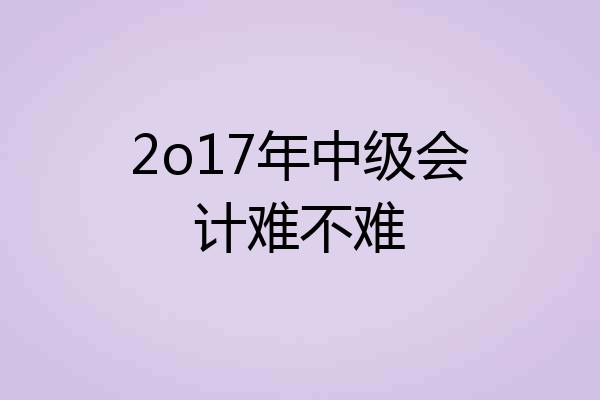 2o17年中级会计难不难