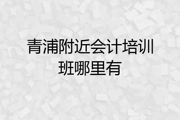 青浦附近会计培训班哪里有