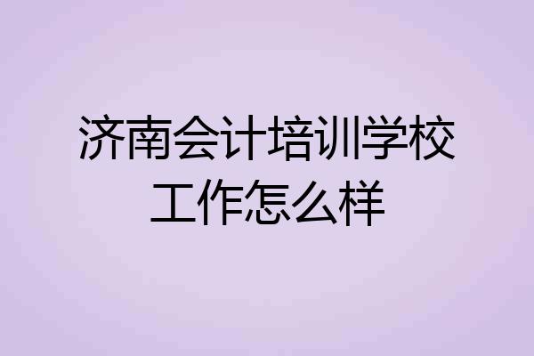 济南会计培训学校工作怎么样