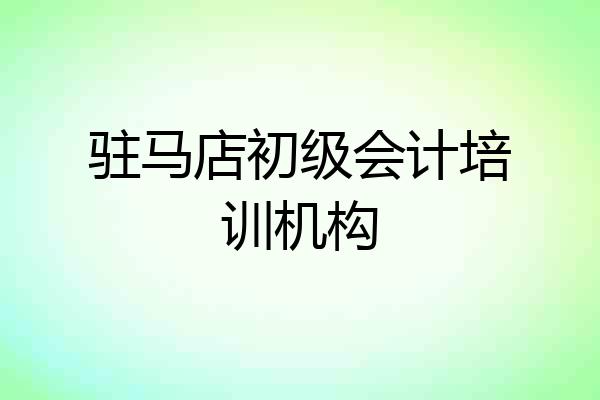 驻马店初级会计培训机构