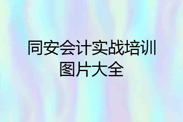 同安会计实战培训图片大全