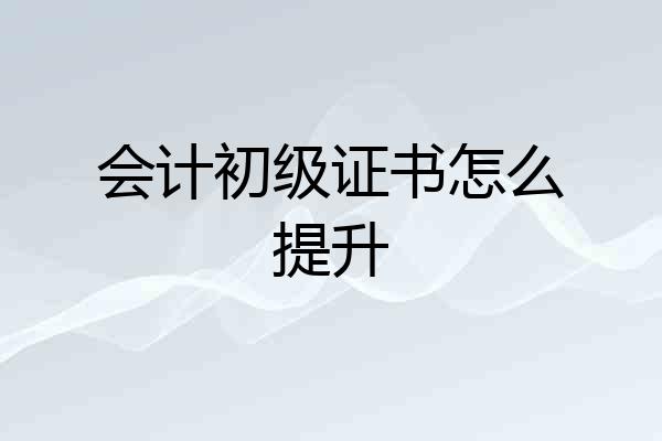 会计初级证书怎么提升