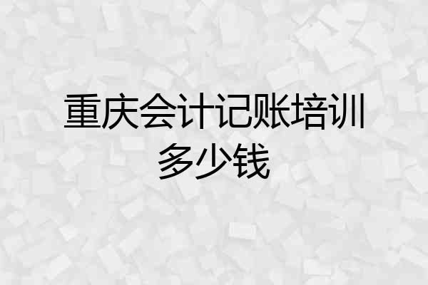 重庆会计记账培训多少钱