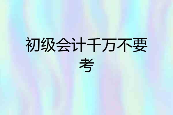 初级会计千万不要考