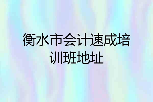 衡水市会计速成培训班地址