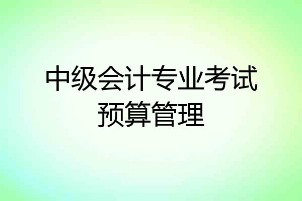 中级会计专业考试预算管理