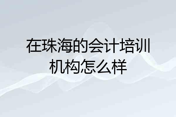 在珠海的会计培训机构怎么样