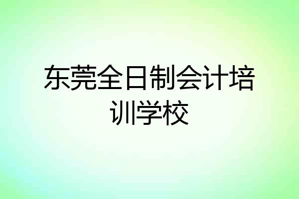 东莞全日制会计培训学校