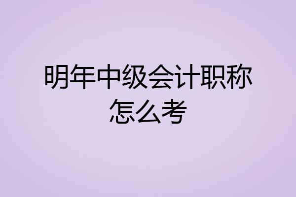 明年中级会计职称怎么考