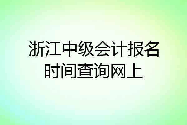 浙江中级会计报名时间查询网上