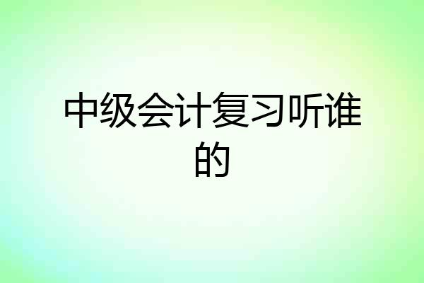 中级会计复习听谁的