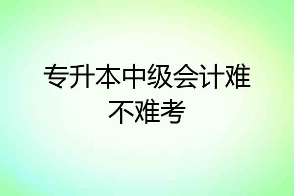 专升本中级会计难不难考
