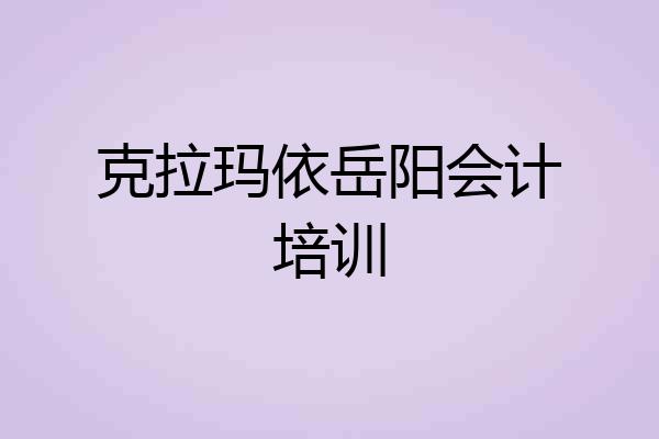 克拉玛依岳阳会计培训