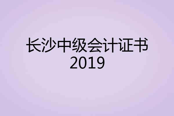 长沙中级会计证书2019