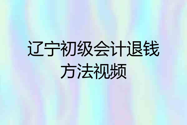 辽宁初级会计退钱方法视频