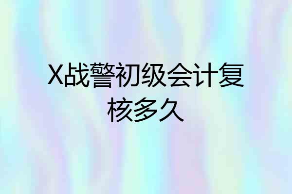 X战警初级会计复核多久