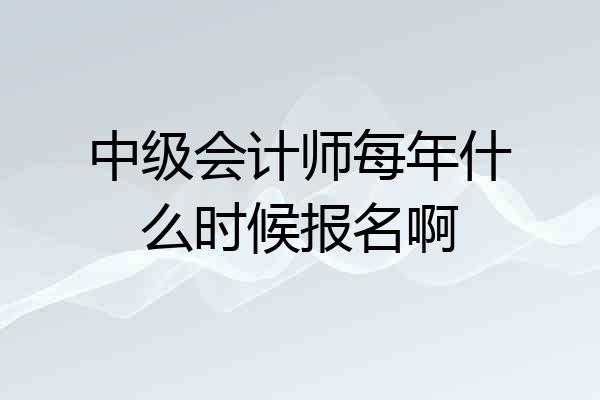 中级会计师每年什么时候报名啊