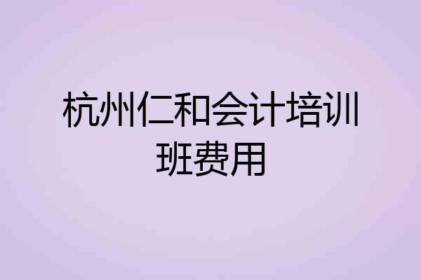 杭州仁和会计培训班费用