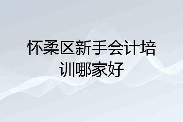 怀柔区新手会计培训哪家好