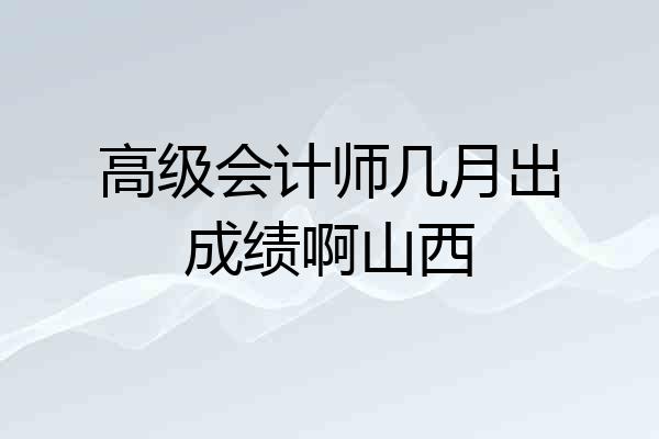 高级会计师几月出成绩啊山西