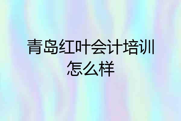 青岛红叶会计培训怎么样