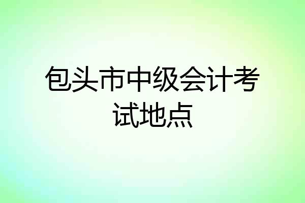 包头市中级会计考试地点