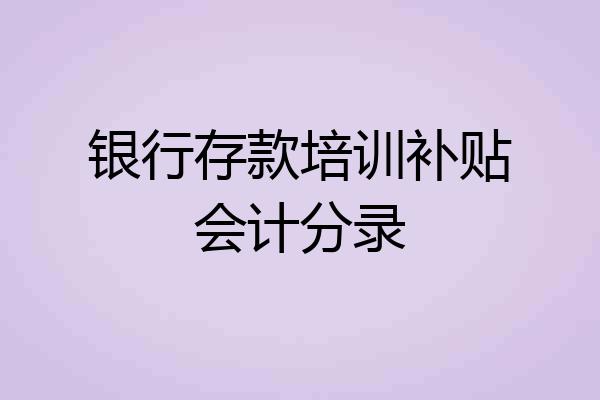 银行存款培训补贴会计分录