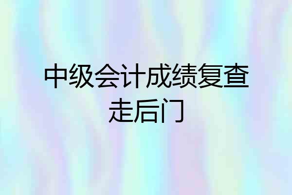 中级会计成绩复查走后门