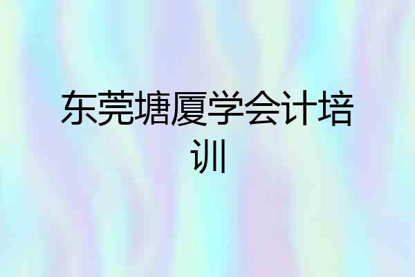 东莞塘厦学会计培训