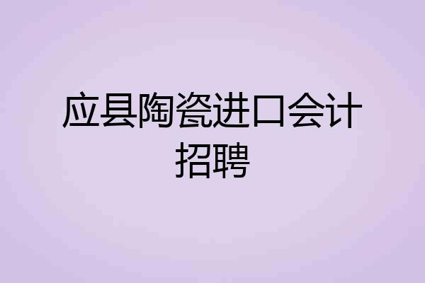 应县陶瓷进口会计招聘
