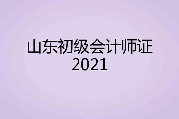 山东初级会计师证2021