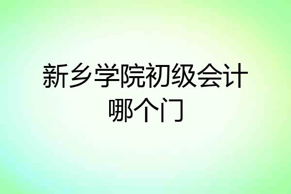 新乡学院初级会计哪个门