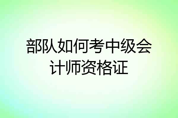 部队如何考中级会计师资格证