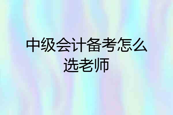 中级会计备考怎么选老师