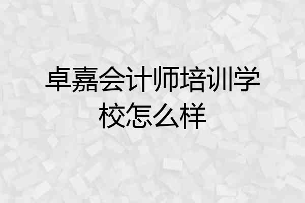 卓嘉会计师培训学校怎么样