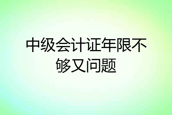 中级会计证年限不够又问题