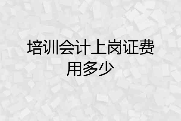 培训会计上岗证费用多少