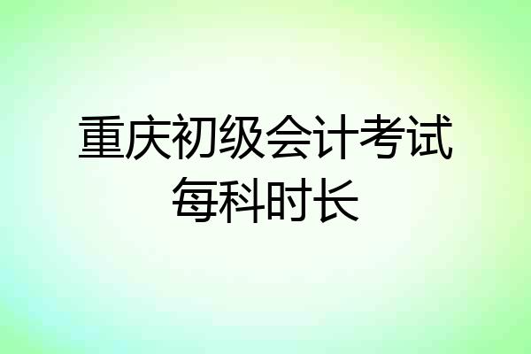 重庆初级会计考试每科时长