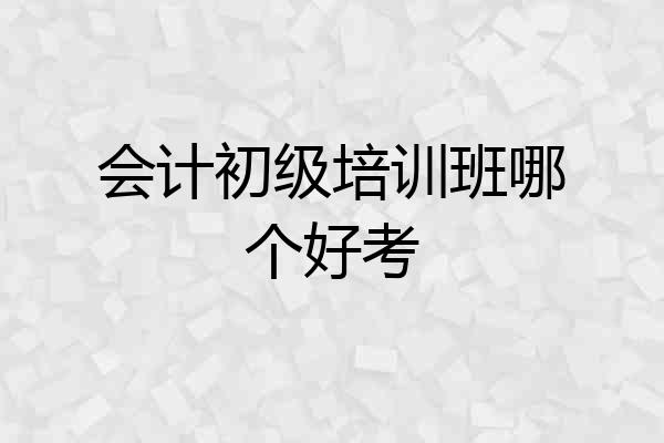 会计初级培训班哪个好考