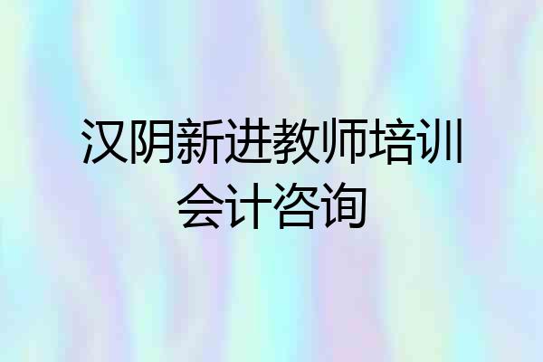 汉阴新进教师培训会计咨询