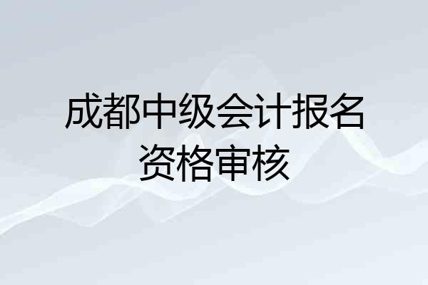 成都中级会计报名资格审核