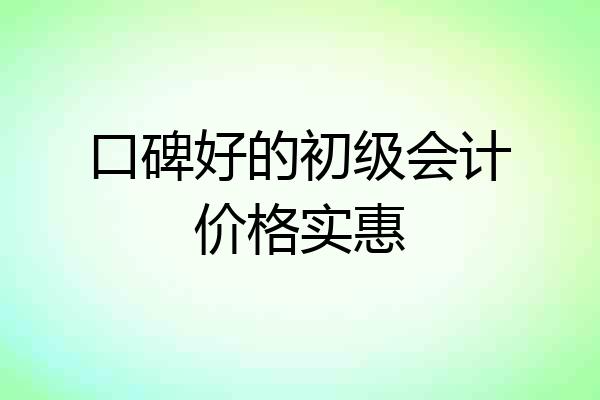 口碑好的初级会计价格实惠