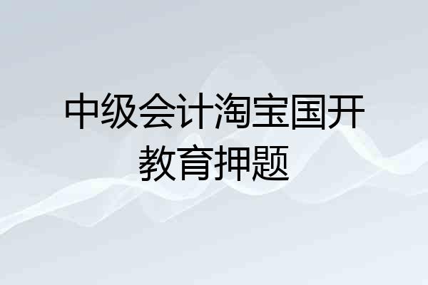 中级会计淘宝国开教育押题