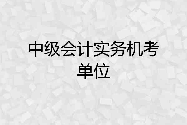 中级会计实务机考单位