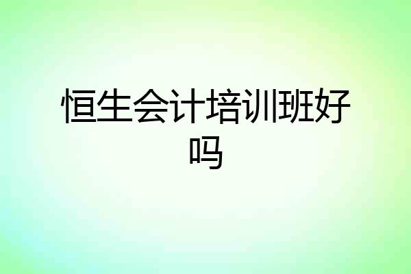 恒生会计培训班好吗